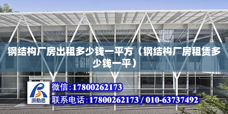 鋼結構廠房出租多少錢一平方（鋼結構廠房租賃多少錢一平） 建筑效果圖設計