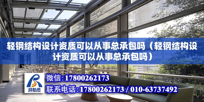 輕鋼結構設計資質可以從事總承包嗎（輕鋼結構設計資質可以從事總承包嗎）