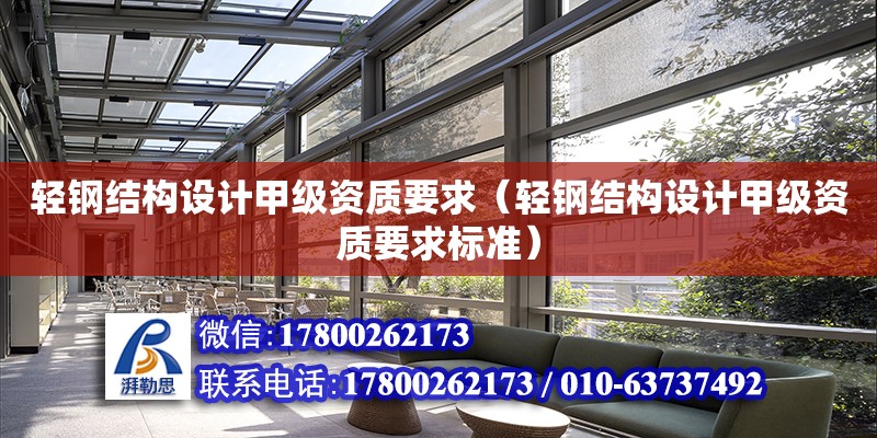 輕鋼結構設計甲級資質要求（輕鋼結構設計甲級資質要求標準）