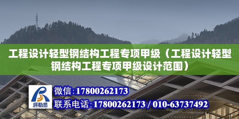 工程設計輕型鋼結構工程專項甲級（工程設計輕型鋼結構工程專項甲級設計范圍）