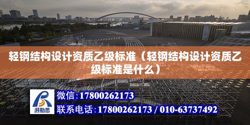 輕鋼結構設計資質乙級標準（輕鋼結構設計資質乙級標準是什么） 結構工業裝備設計