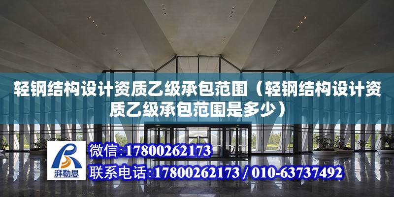 輕鋼結構設計資質乙級承包范圍（輕鋼結構設計資質乙級承包范圍是多少）