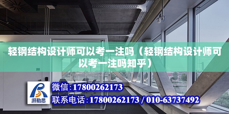 輕鋼結(jié)構(gòu)設(shè)計(jì)師可以考一注嗎（輕鋼結(jié)構(gòu)設(shè)計(jì)師可以考一注嗎知乎）