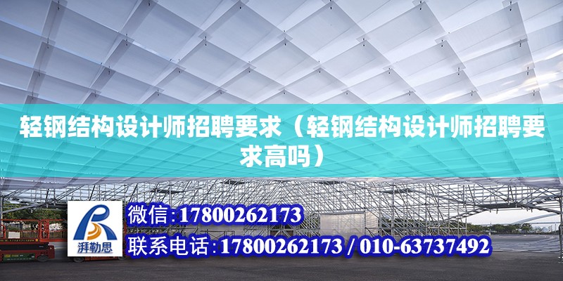 輕鋼結構設計師招聘要求（輕鋼結構設計師招聘要求高嗎）