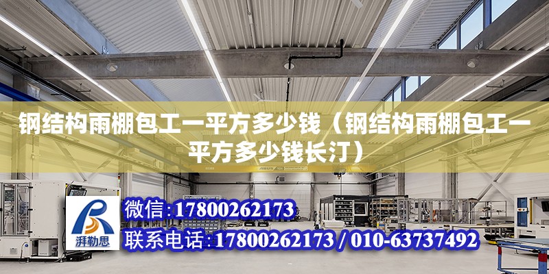 鋼結構雨棚包工一平方多少錢（鋼結構雨棚包工一平方多少錢長汀） 裝飾工裝施工