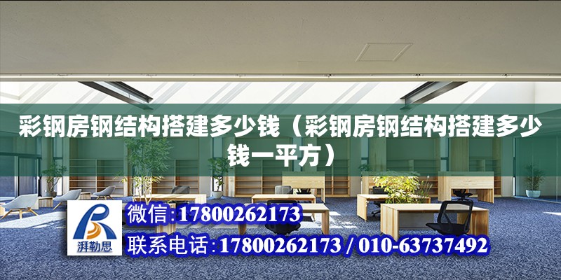 彩鋼房鋼結構搭建多少錢（彩鋼房鋼結構搭建多少錢一平方）