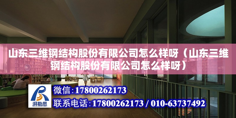 山東三維鋼結(jié)構(gòu)股份有限公司怎么樣呀（山東三維鋼結(jié)構(gòu)股份有限公司怎么樣呀）