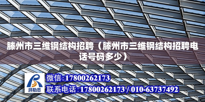 滕州市三維鋼結構招聘（滕州市三維鋼結構招聘電話號碼多少）