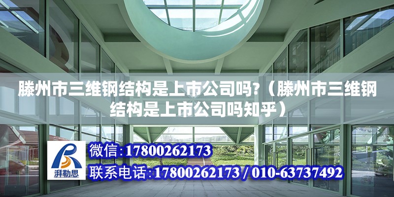 滕州市三維鋼結構是上市公司嗎?（滕州市三維鋼結構是上市公司嗎知乎）