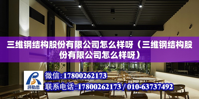 三維鋼結構股份有限公司怎么樣呀（三維鋼結構股份有限公司怎么樣呀）