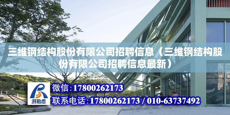 三維鋼結構股份有限公司招聘信息（三維鋼結構股份有限公司招聘信息最新） 結構地下室施工