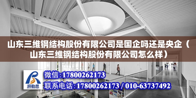 山東三維鋼結(jié)構(gòu)股份有限公司是國企嗎還是央企（山東三維鋼結(jié)構(gòu)股份有限公司怎么樣）