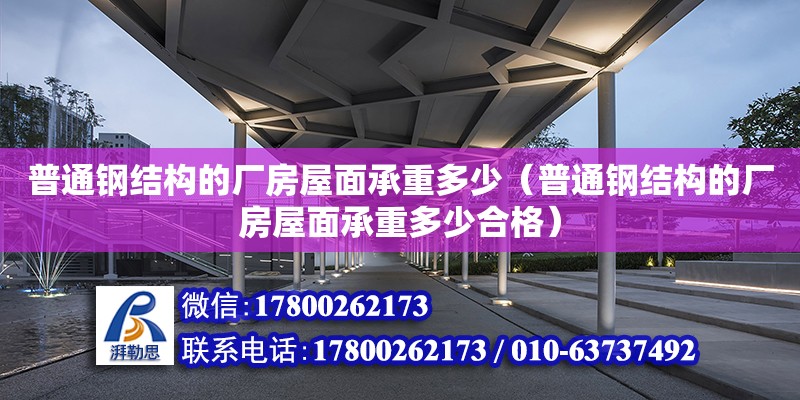 普通鋼結(jié)構(gòu)的廠房屋面承重多少（普通鋼結(jié)構(gòu)的廠房屋面承重多少合格）