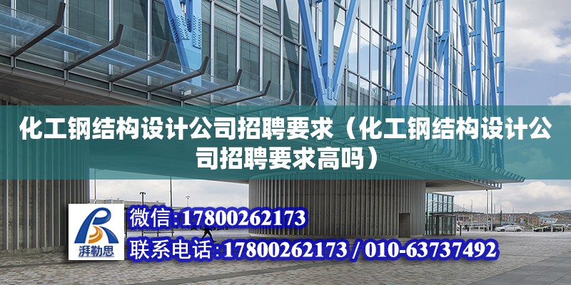 化工鋼結構設計公司招聘要求（化工鋼結構設計公司招聘要求高嗎）