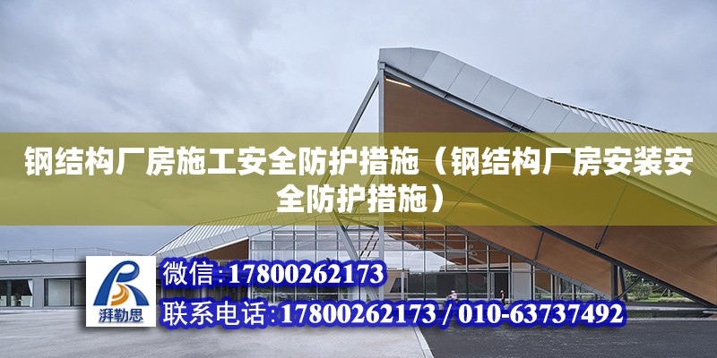 鋼結構廠房施工安全防護措施（鋼結構廠房安裝安全防護措施）