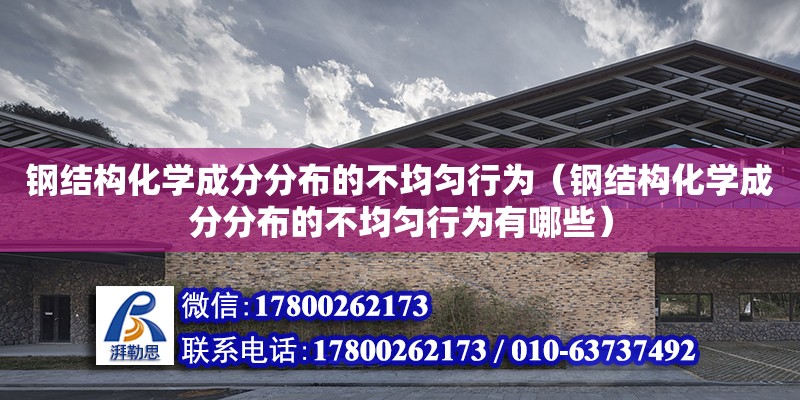 鋼結構化學成分分布的不均勻行為（鋼結構化學成分分布的不均勻行為有哪些）