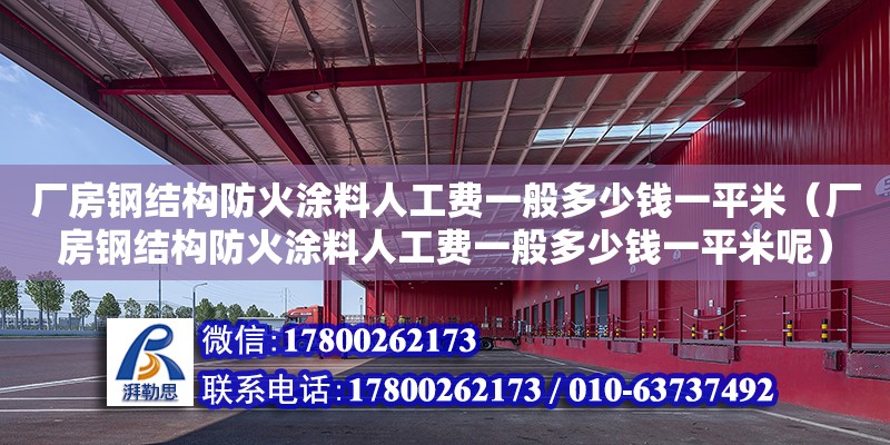 廠房鋼結(jié)構(gòu)防火涂料人工費一般多少錢一平米（廠房鋼結(jié)構(gòu)防火涂料人工費一般多少錢一平米呢）