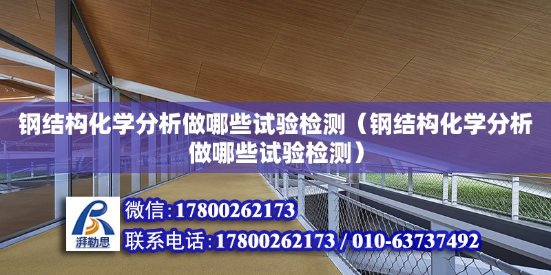 鋼結構化學分析做哪些試驗檢測（鋼結構化學分析做哪些試驗檢測）