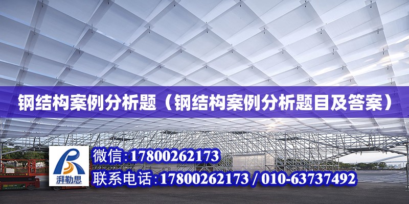 鋼結構案例分析題（鋼結構案例分析題目及答案）