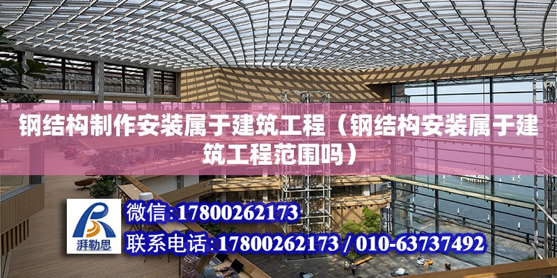 鋼結構制作安裝屬于建筑工程（鋼結構安裝屬于建筑工程范圍嗎）