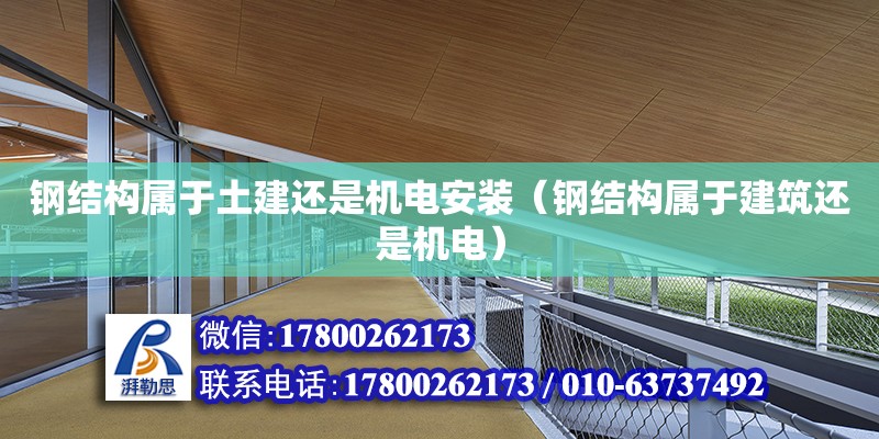 鋼結構屬于土建還是機電安裝（鋼結構屬于建筑還是機電）