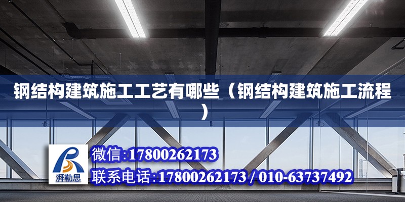 鋼結構建筑施工工藝有哪些（鋼結構建筑施工流程） 結構工業裝備施工