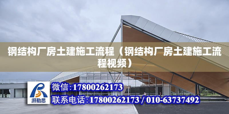 鋼結構廠房土建施工流程（鋼結構廠房土建施工流程視頻）