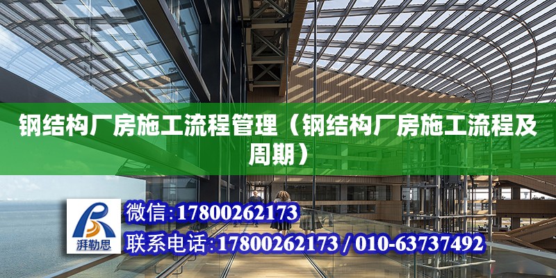 鋼結構廠房施工流程管理（鋼結構廠房施工流程及周期）