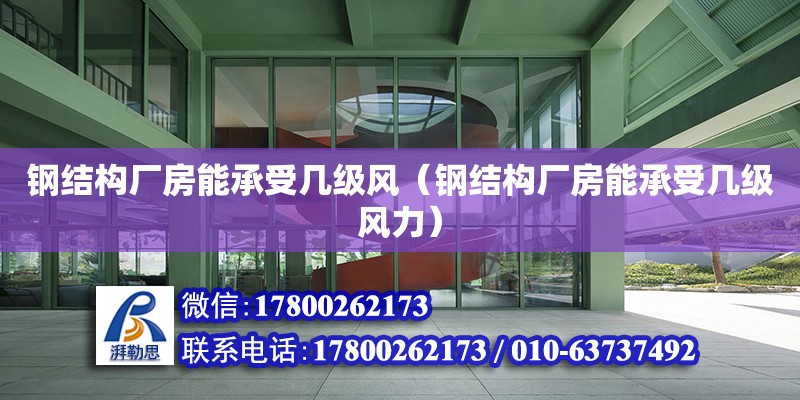 鋼結構廠房能承受幾級風（鋼結構廠房能承受幾級風力）