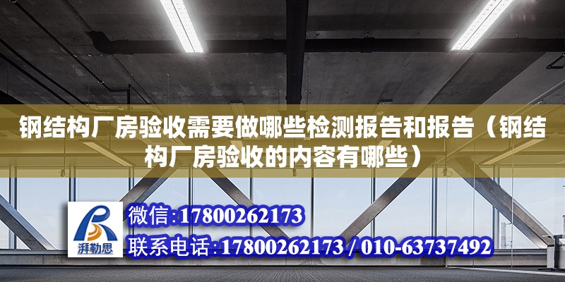 鋼結構廠房驗收需要做哪些檢測報告和報告（鋼結構廠房驗收的內容有哪些）