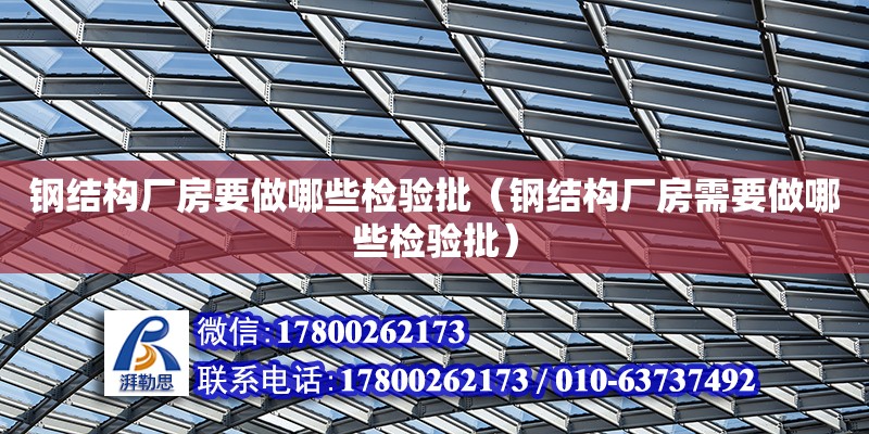 鋼結構廠房要做哪些檢驗批（鋼結構廠房需要做哪些檢驗批）