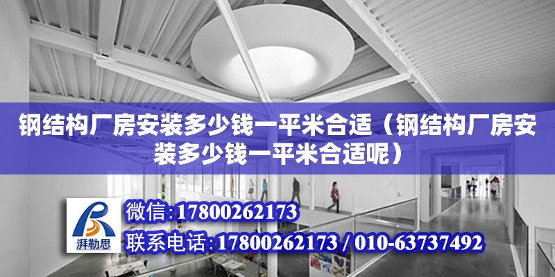 鋼結構廠房安裝多少錢一平米合適（鋼結構廠房安裝多少錢一平米合適呢） 北京網架設計