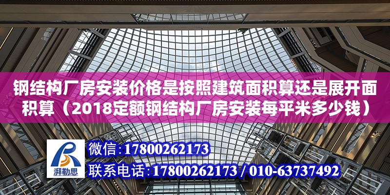 鋼結構廠房安裝價格是按照建筑面積算還是展開面積算（2018定額鋼結構廠房安裝每平米多少錢） 建筑消防設計