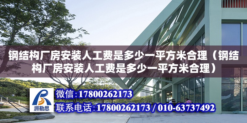 鋼結構廠房安裝人工費是多少一平方米合理（鋼結構廠房安裝人工費是多少一平方米合理） 結構地下室施工