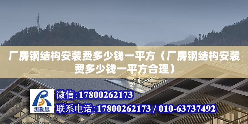 廠房鋼結(jié)構(gòu)安裝費(fèi)多少錢一平方（廠房鋼結(jié)構(gòu)安裝費(fèi)多少錢一平方合理）