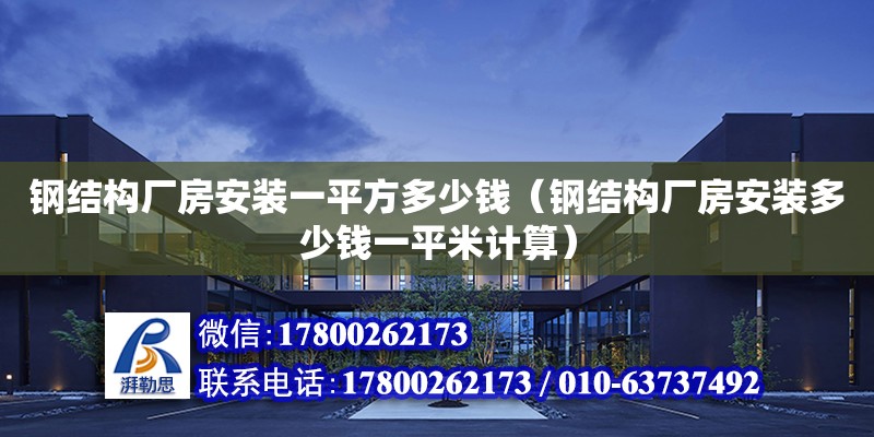 鋼結構廠房安裝一平方多少錢（鋼結構廠房安裝多少錢一平米計算） 結構工業裝備設計