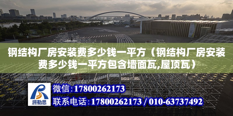 鋼結構廠房安裝費多少錢一平方（鋼結構廠房安裝費多少錢一平方包含墻面瓦,屋頂瓦） 鋼結構有限元分析設計