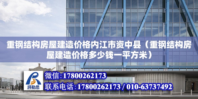 重鋼結構房屋建造價格內江市資中縣（重鋼結構房屋建造價格多少錢一平方米） 鋼結構桁架施工