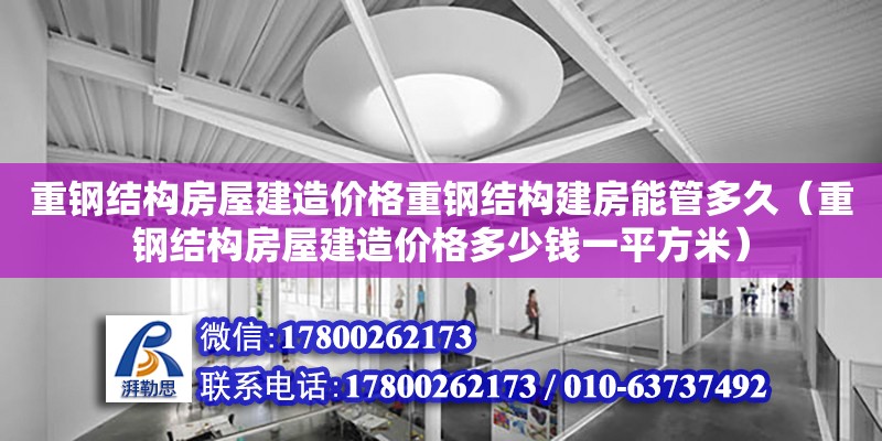 重鋼結(jié)構(gòu)房屋建造價(jià)格重鋼結(jié)構(gòu)建房能管多久（重鋼結(jié)構(gòu)房屋建造價(jià)格多少錢一平方米）