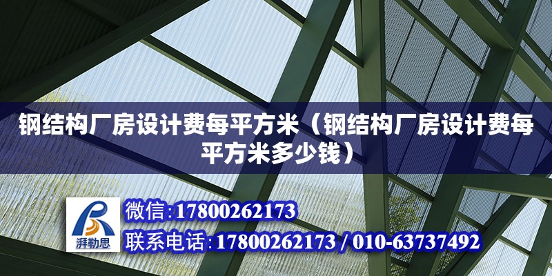 鋼結構廠房設計費每平方米（鋼結構廠房設計費每平方米多少錢）