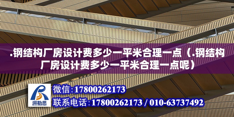 .鋼結構廠房設計費多少一平米合理一點（.鋼結構廠房設計費多少一平米合理一點呢）