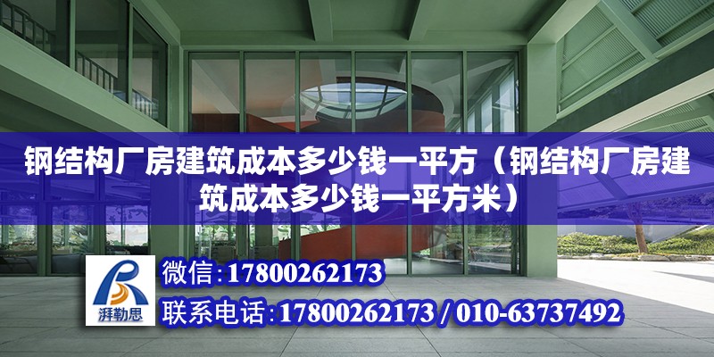 鋼結構廠房建筑成本多少錢一平方（鋼結構廠房建筑成本多少錢一平方米）