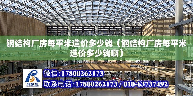 鋼結構廠房每平米造價多少錢（鋼結構廠房每平米造價多少錢啊） 裝飾工裝施工