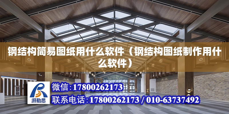 鋼結構簡易圖紙用什么軟件（鋼結構圖紙制作用什么軟件）