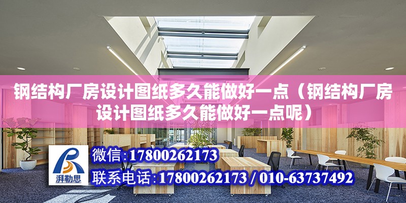 鋼結構廠房設計圖紙多久能做好一點（鋼結構廠房設計圖紙多久能做好一點呢） 鋼結構框架施工