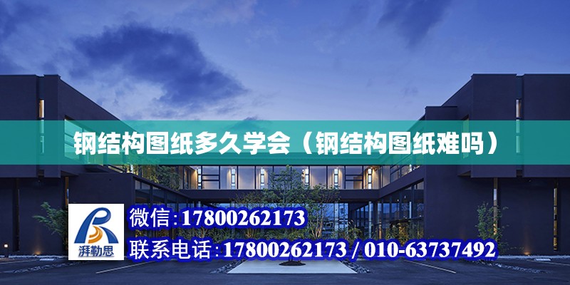 鋼結構圖紙多久學會（鋼結構圖紙難嗎） 結構工業鋼結構設計