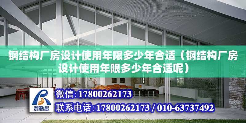 鋼結(jié)構(gòu)廠房設(shè)計使用年限多少年合適（鋼結(jié)構(gòu)廠房設(shè)計使用年限多少年合適呢）