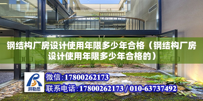 鋼結構廠房設計使用年限多少年合格（鋼結構廠房設計使用年限多少年合格的）