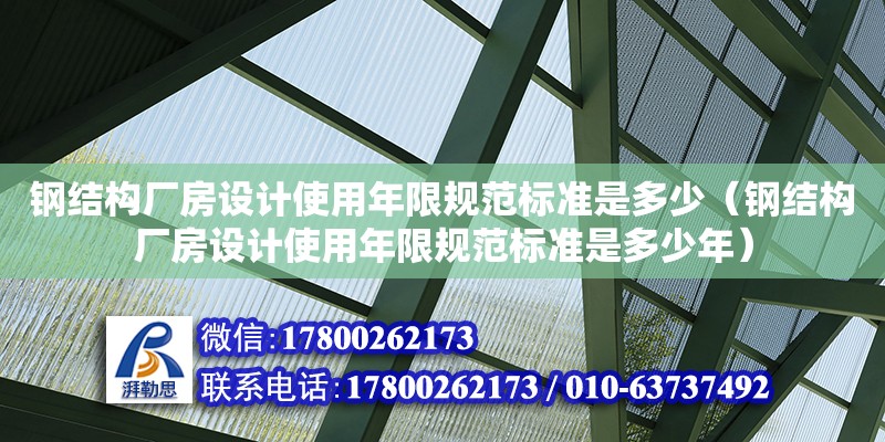 鋼結構廠房設計使用年限規范標準是多少（鋼結構廠房設計使用年限規范標準是多少年）