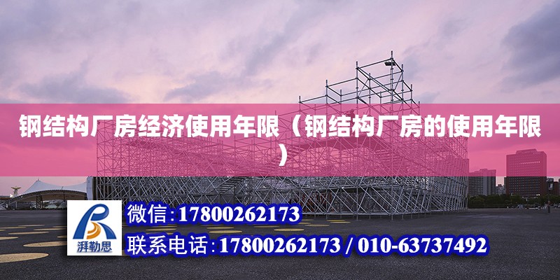 鋼結構廠房經濟使用年限（鋼結構廠房的使用年限） 建筑方案設計